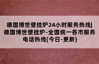 德国博世壁挂炉24小时服务热线|德国博世壁挂炉-全国统一各市服务电话热线(今日-更新)